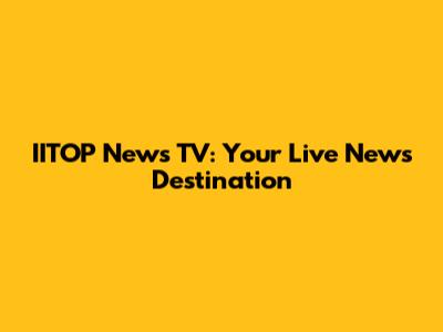 IITOP News TV: Your Live News Destination