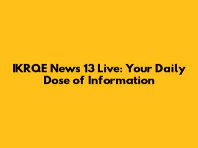 IKRQE News 13 Live: Your Daily Dose of Information