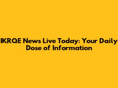 IKRQE News Live Today: Your Daily Dose of Information