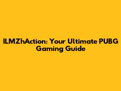 ILMZhAction: Your Ultimate PUBG Gaming Guide