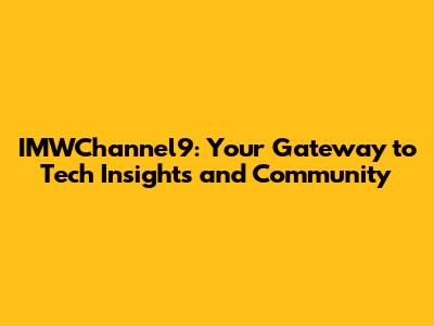 IMWChannel9: Your Gateway to Tech Insights and Community