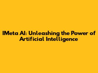 IMeta AI: Unleashing the Power of Artificial Intelligence