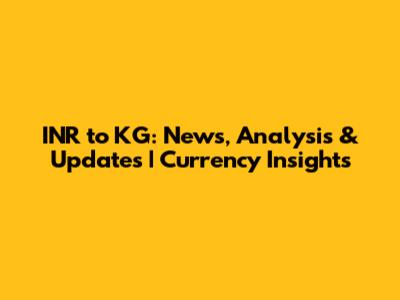 INR to KG: News, Analysis & Updates | Currency Insights