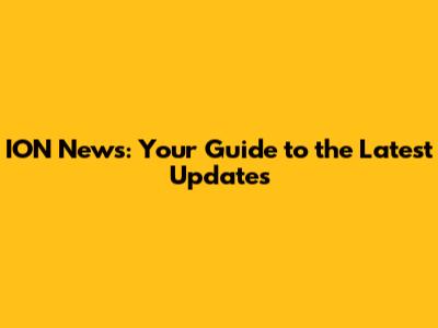 ION News: Your Guide to the Latest Updates