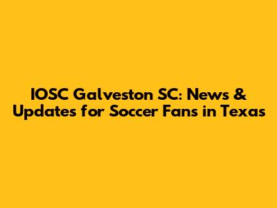 IOSC Galveston SC: News & Updates for Soccer Fans in Texas