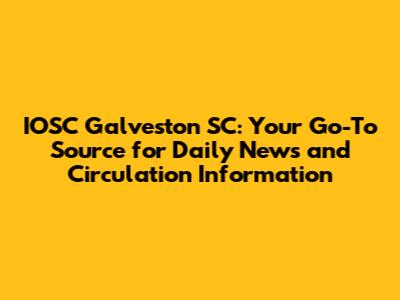 IOSC Galveston SC: Your Go-To Source for Daily News and Circulation Information