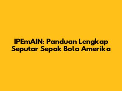 IPEmAIN: Panduan Lengkap Seputar Sepak Bola Amerika