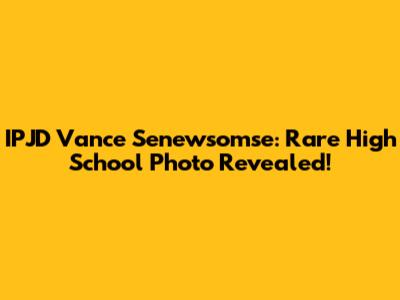 IPJD Vance Senewsomse: Rare High School Photo Revealed!