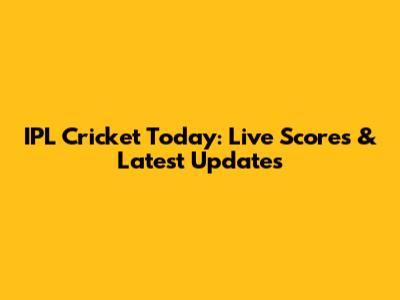 IPL Cricket Today: Live Scores & Latest Updates