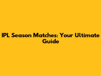 IPL Season Matches: Your Ultimate Guide