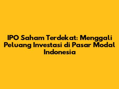 IPO Saham Terdekat: Menggali Peluang Investasi di Pasar Modal Indonesia
