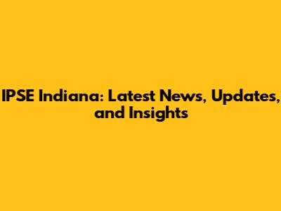 IPSE Indiana: Latest News, Updates, and Insights