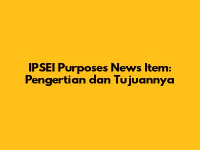 IPSEI Purposes News Item: Pengertian dan Tujuannya