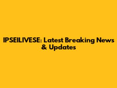 IPSEILIVESE: Latest Breaking News & Updates
