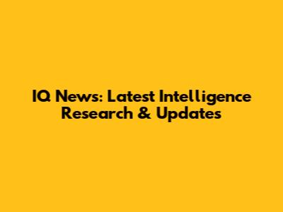 IQ News: Latest Intelligence Research & Updates