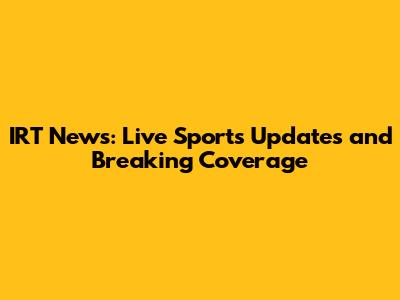 IRT News: Live Sports Updates and Breaking Coverage