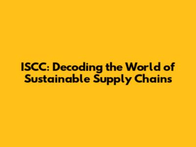 ISCC: Decoding the World of Sustainable Supply Chains