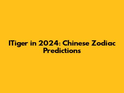 ITiger in 2024: Chinese Zodiac Predictions