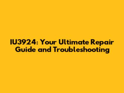 IU3924: Your Ultimate Repair Guide and Troubleshooting