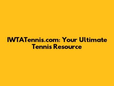 IWTATennis.com: Your Ultimate Tennis Resource