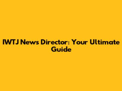 IWTJ News Director: Your Ultimate Guide