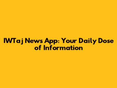 IWTaj News App: Your Daily Dose of Information