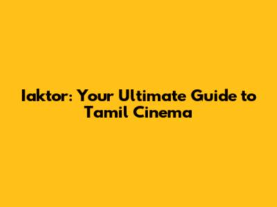 Iaktor: Your Ultimate Guide to Tamil Cinema