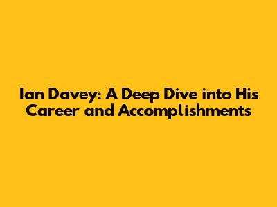 Ian Davey: A Deep Dive into His Career and Accomplishments