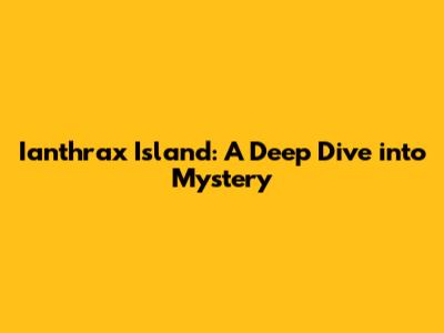 Ianthrax Island: A Deep Dive into Mystery