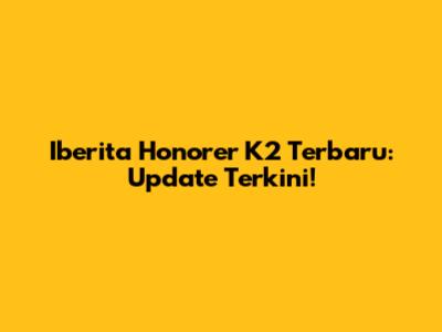 Iberita Honorer K2 Terbaru: Update Terkini!