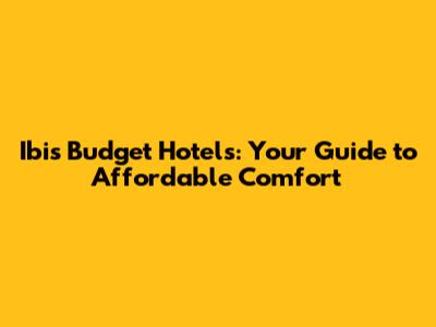 Ibis Budget Hotels: Your Guide to Affordable Comfort
