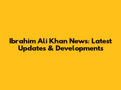 Ibrahim Ali Khan News: Latest Updates & Developments