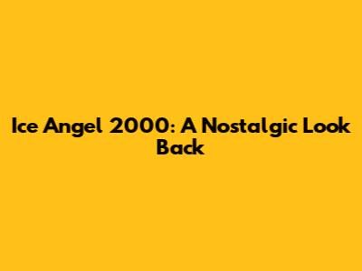 Ice Angel 2000: A Nostalgic Look Back