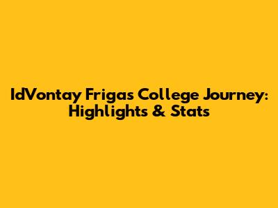 Id'Vontay Friga's College Journey: Highlights & Stats