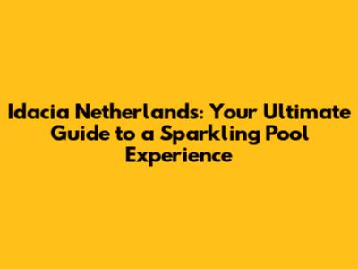 Idacia Netherlands: Your Ultimate Guide to a Sparkling Pool Experience