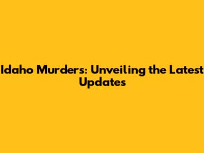 Idaho Murders: Unveiling the Latest Updates