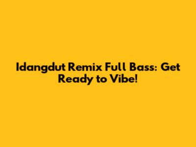 Idangdut Remix Full Bass: Get Ready to Vibe!