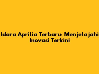 Idara Aprilia Terbaru: Menjelajahi Inovasi Terkini