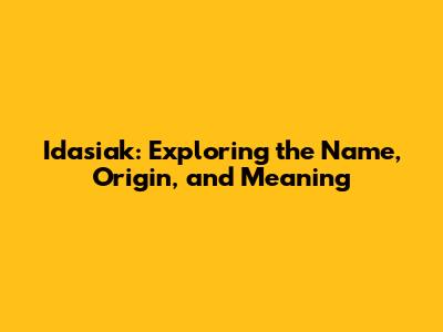 Idasiak: Exploring the Name, Origin, and Meaning