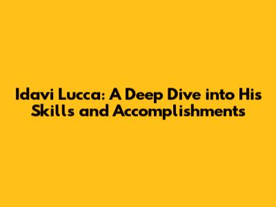 Idavi Lucca: A Deep Dive into His Skills and Accomplishments