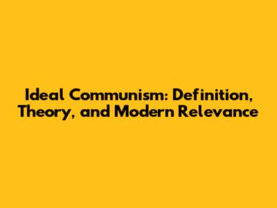 Ideal Communism: Definition, Theory, and Modern Relevance