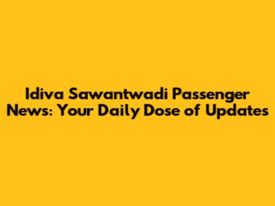 Idiva Sawantwadi Passenger News: Your Daily Dose of Updates