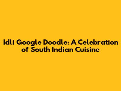 Idli Google Doodle: A Celebration of South Indian Cuisine