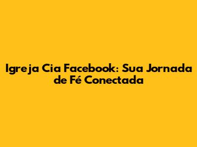 Igreja Cia Facebook: Sua Jornada de Fé Conectada