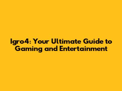 Igro4: Your Ultimate Guide to Gaming and Entertainment