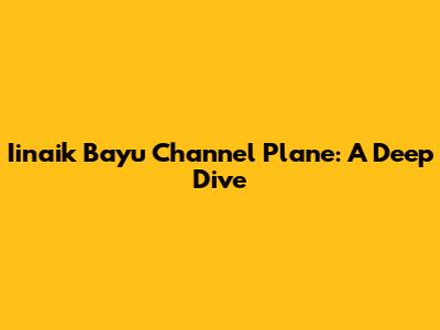 Iinaik Bayu Channel Plane: A Deep Dive