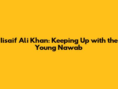 Iisaif Ali Khan: Keeping Up with the Young Nawab