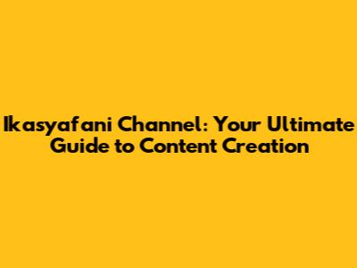 Ikasyafani Channel: Your Ultimate Guide to Content Creation