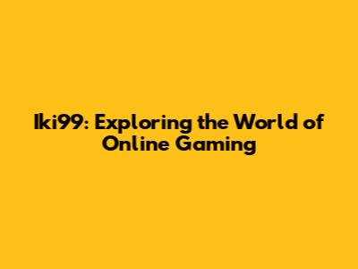 Iki99: Exploring the World of Online Gaming