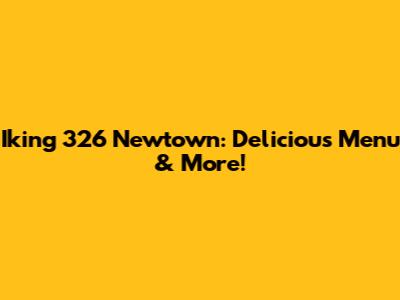 Iking 326 Newtown: Delicious Menu & More!